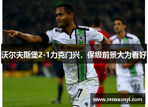 沃尔夫斯堡2-1力克门兴，保级前景大为看好