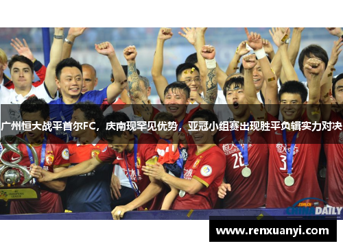 广州恒大战平首尔FC，庆南现罕见优势，亚冠小组赛出现胜平负辑实力对决