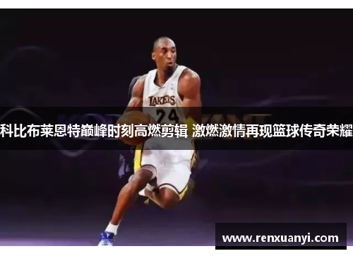 科比布莱恩特巅峰时刻高燃剪辑 激燃激情再现篮球传奇荣耀