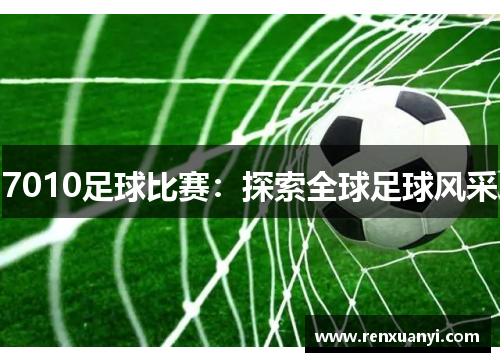 7010足球比赛：探索全球足球风采