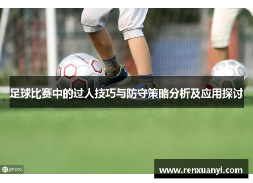 足球比赛中的过人技巧与防守策略分析及应用探讨