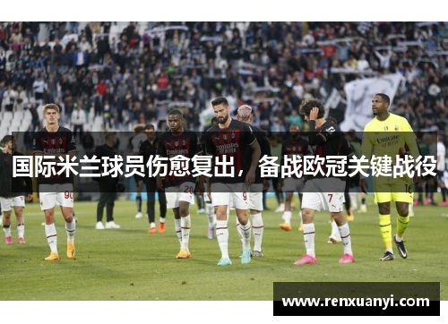 国际米兰球员伤愈复出，备战欧冠关键战役