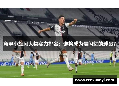 意甲小旋风人物实力排名：谁将成为最闪耀的球员？