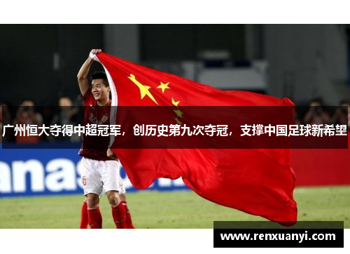 广州恒大夺得中超冠军，创历史第九次夺冠，支撑中国足球新希望