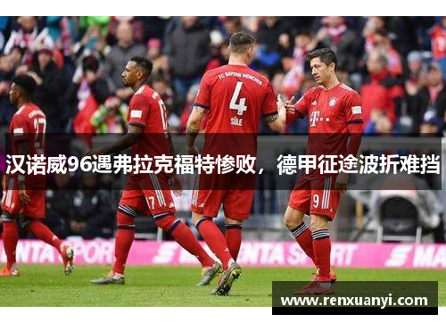 汉诺威96遇弗拉克福特惨败，德甲征途波折难挡