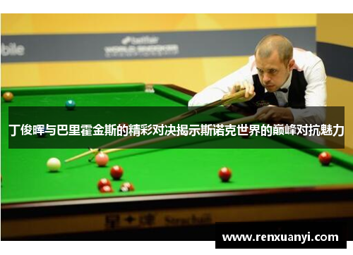 丁俊晖与巴里霍金斯的精彩对决揭示斯诺克世界的巅峰对抗魅力