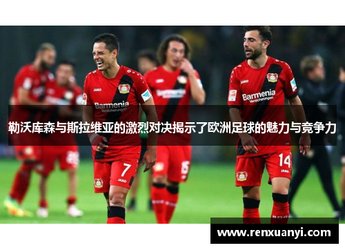 勒沃库森与斯拉维亚的激烈对决揭示了欧洲足球的魅力与竞争力