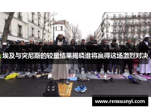 埃及与突尼斯的较量结果揭晓谁将赢得这场激烈对决