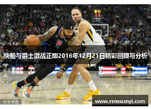 快船与爵士激战正酣2016年12月21日精彩回顾与分析