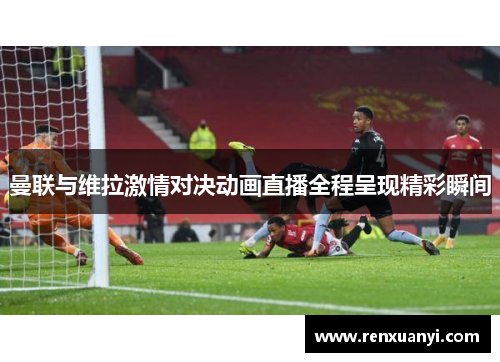 曼联与维拉激情对决动画直播全程呈现精彩瞬间