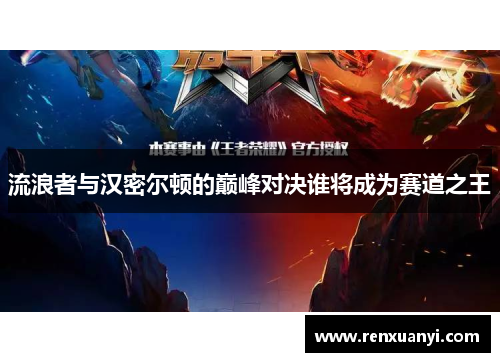 流浪者与汉密尔顿的巅峰对决谁将成为赛道之王