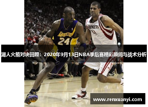 湖人火箭对决回顾：2020年9月13日NBA季后赛精彩瞬间与战术分析