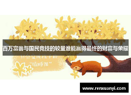 百万富翁与国民竞技的较量谁能赢得最终的财富与荣耀