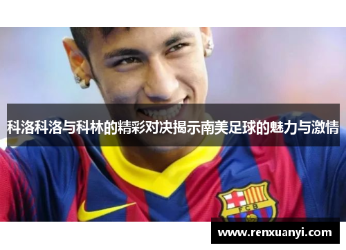 科洛科洛与科林的精彩对决揭示南美足球的魅力与激情