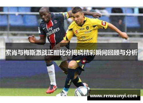 索肖与梅斯激战正酣比分揭晓精彩瞬间回顾与分析