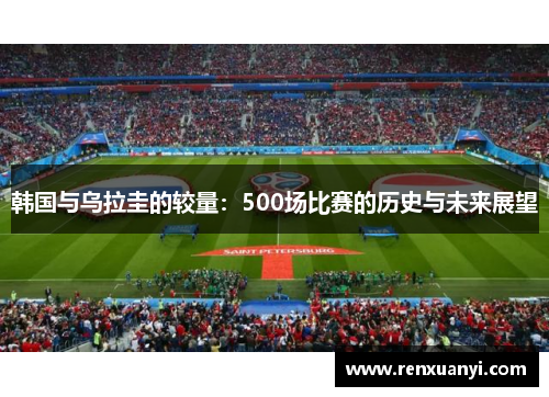 韩国与乌拉圭的较量：500场比赛的历史与未来展望