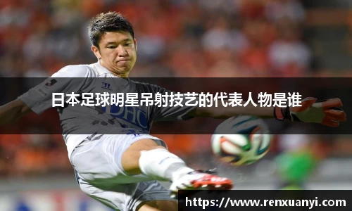日本足球明星吊射技艺的代表人物是谁
