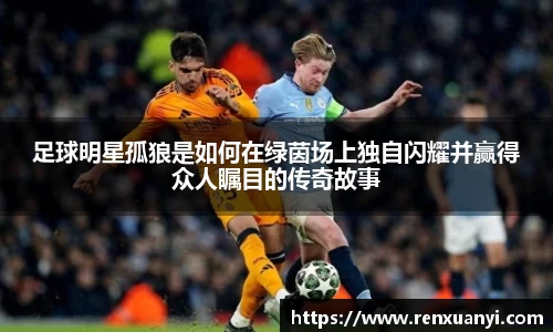 足球明星孤狼是如何在绿茵场上独自闪耀并赢得众人瞩目的传奇故事